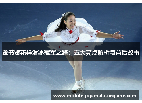 金书贤花样滑冰冠军之路：五大亮点解析与背后故事