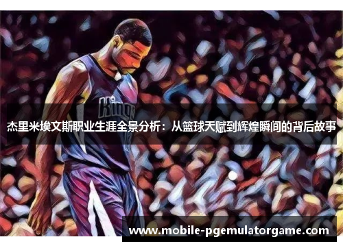 杰里米埃文斯职业生涯全景分析：从篮球天赋到辉煌瞬间的背后故事