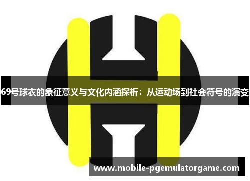 69号球衣的象征意义与文化内涵探析：从运动场到社会符号的演变