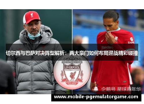 切尔西与巴萨对决阵型解析:两大豪门如何布局迎战精彩碰撞 切尔西与巴萨对决阵型解析:两大豪门如何布局迎战精彩碰撞