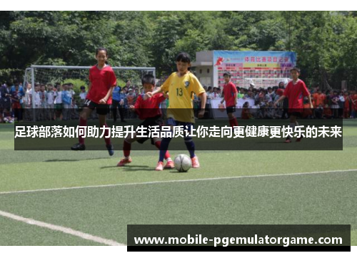 足球部落如何助力提升生活品质让你走向更健康更快乐的未来