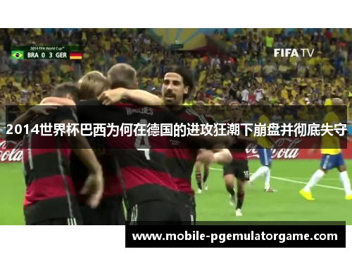 2014世界杯巴西为何在德国的进攻狂潮下崩盘并彻底失守