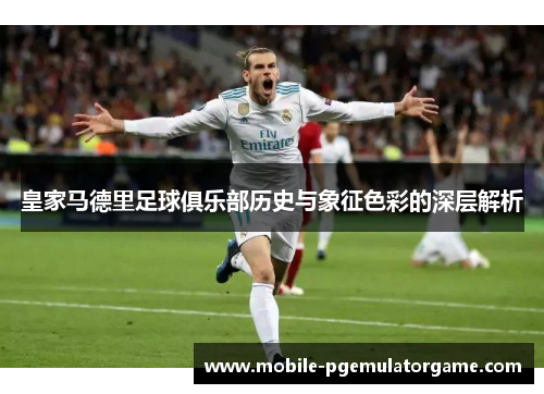 皇家马德里足球俱乐部历史与象征色彩的深层解析