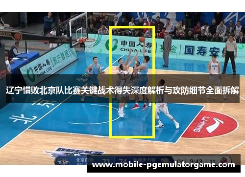 辽宁惜败北京队比赛关键战术得失深度解析与攻防细节全面拆解