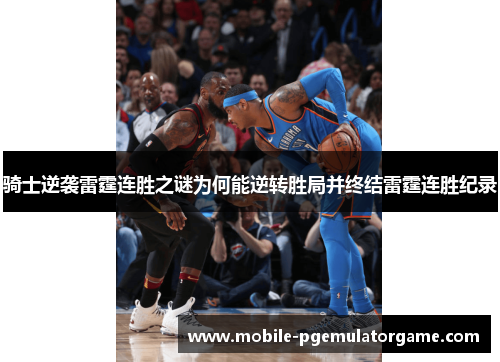 骑士逆袭雷霆连胜之谜为何能逆转胜局并终结雷霆连胜纪录