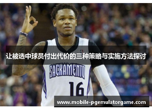 让被选中球员付出代价的三种策略与实施方法探讨 让被选中球员付出代价的三种策略与实施方法探讨