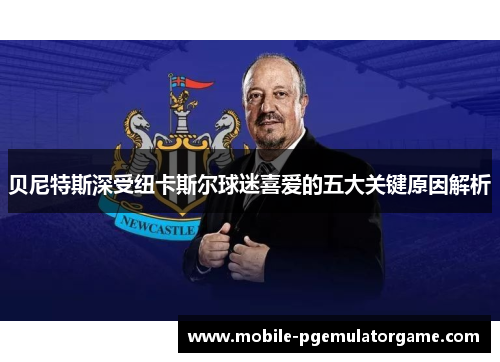 贝尼特斯深受纽卡斯尔球迷喜爱的五大关键原因解析