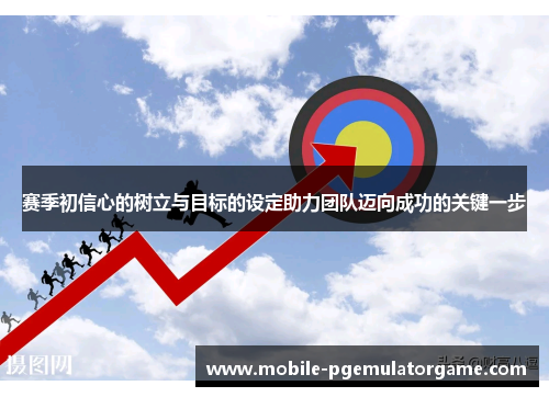 赛季初信心的树立与目标的设定助力团队迈向成功的关键一步
