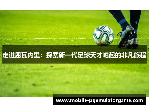 走进恩瓦内里：探索新一代足球天才崛起的非凡旅程