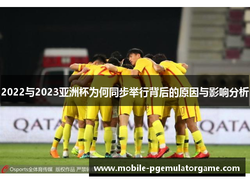 2022与2023亚洲杯为何同步举行背后的原因与影响分析 2022与2023亚洲杯为何同步举行背后的原因与影响分析