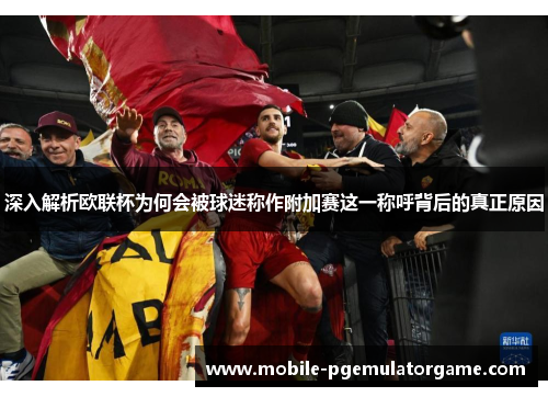 深入解析欧联杯为何会被球迷称作附加赛这一称呼背后的真正原因