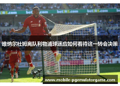 维纳尔杜姆离队利物浦球迷应如何看待这一转会决策