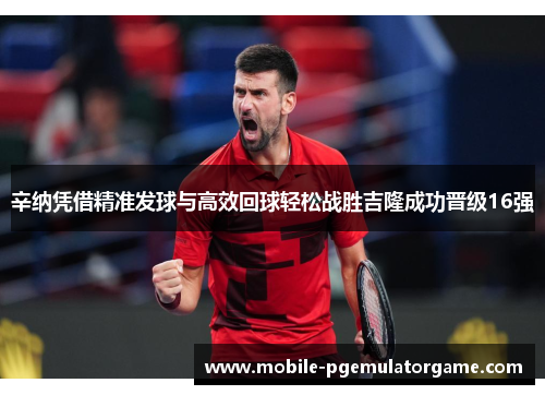 辛纳凭借精准发球与高效回球轻松战胜吉隆成功晋级16强