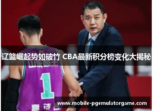 辽篮崛起势如破竹 CBA最新积分榜变化大揭秘