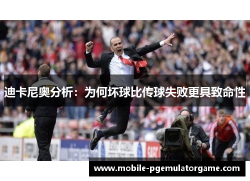 迪卡尼奥分析：为何坏球比传球失败更具致命性