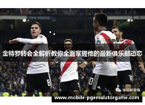 金特罗转会全解析教你全面掌握他的最新俱乐部动态