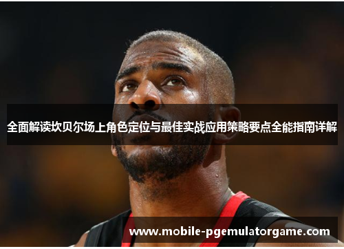 全面解读坎贝尔场上角色定位与最佳实战应用策略要点全能指南详解 全面解读坎贝尔场上角色定位与最佳实战应用策略要点全能指南详解