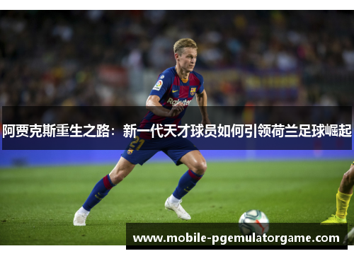 阿贾克斯重生之路：新一代天才球员如何引领荷兰足球崛起