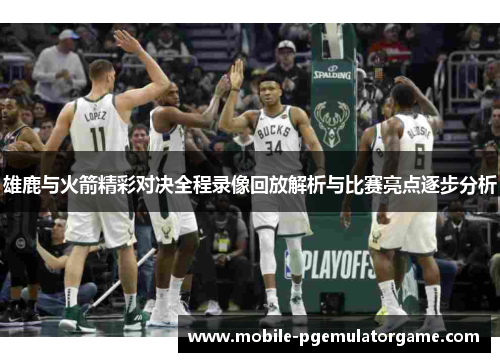 雄鹿与火箭精彩对决全程录像回放解析与比赛亮点逐步分析 雄鹿与火箭精彩对决全程录像回放解析与比赛亮点逐步分析