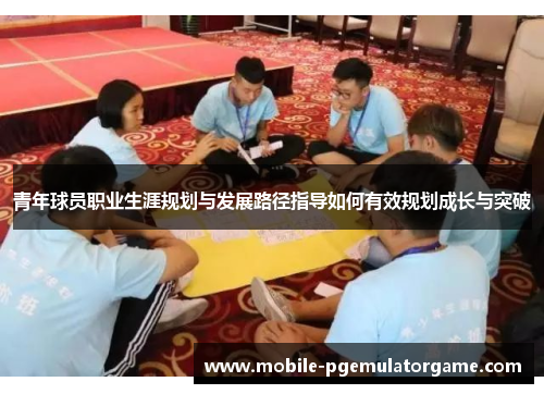 青年球员职业生涯规划与发展路径指导如何有效规划成长与突破