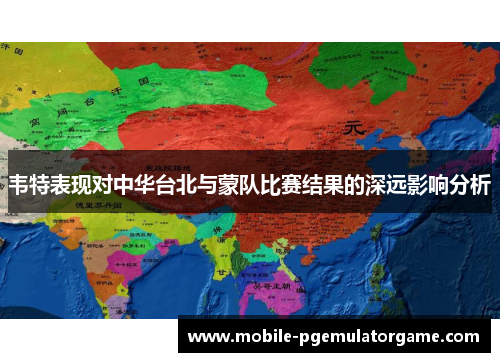 韦特表现对中华台北与蒙队比赛结果的深远影响分析