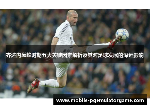 齐达内巅峰时期五大关键因素解析及其对足球发展的深远影响