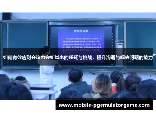 如何有效应对会议中突如其来的质疑与挑战，提升沟通与解决问题的能力