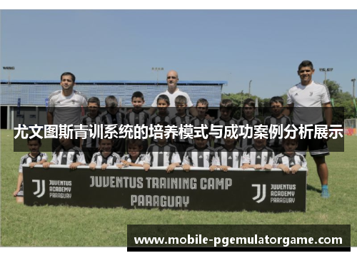 尤文图斯青训系统的培养模式与成功案例分析展示