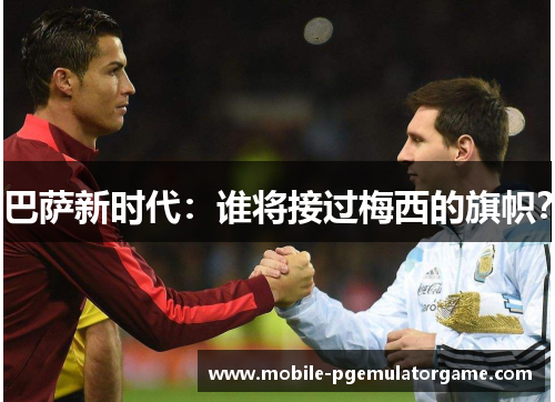 巴萨新时代：谁将接过梅西的旗帜？