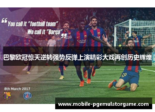 巴黎欧冠惊天逆转强势反弹上演精彩大戏再创历史辉煌