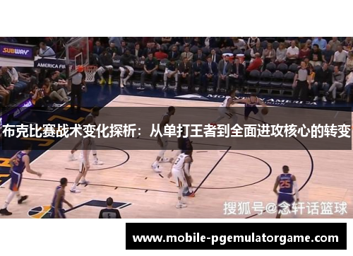 布克比赛战术变化探析：从单打王者到全面进攻核心的转变