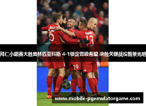 拜仁小组赛大胜奥林匹亚科斯 4-1锁定晋级希望 决胜关键战役前景光明