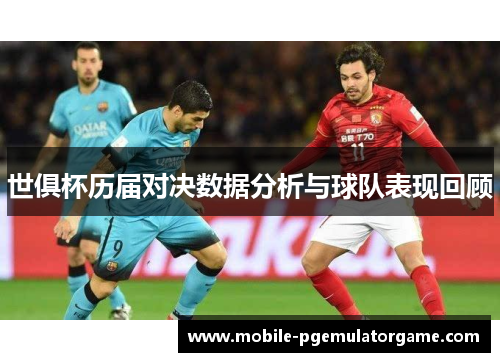 世俱杯历届对决数据分析与球队表现回顾