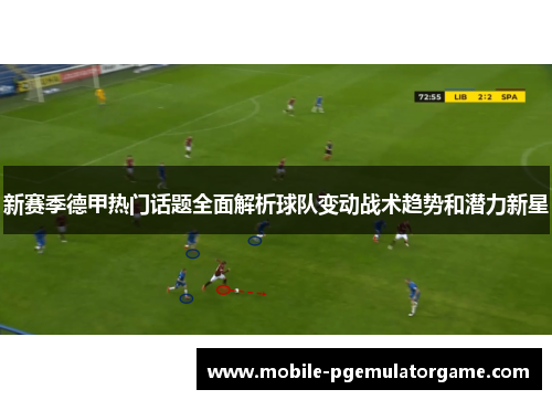 新赛季德甲热门话题全面解析球队变动战术趋势和潜力新星