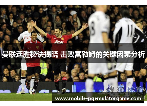 曼联连胜秘诀揭晓 击败富勒姆的关键因素分析