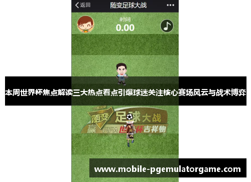 本周世界杯焦点解读三大热点看点引爆球迷关注核心赛场风云与战术博弈