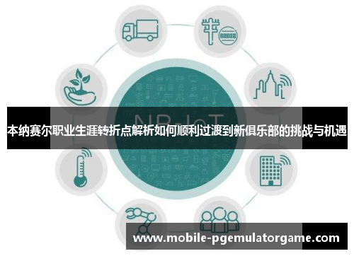 本纳赛尔职业生涯转折点解析如何顺利过渡到新俱乐部的挑战与机遇