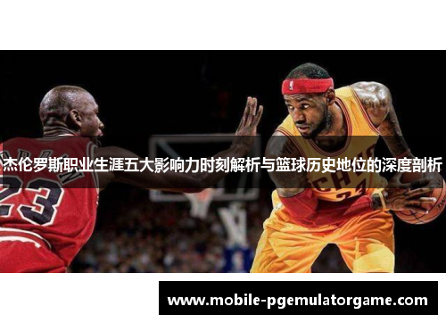 杰伦罗斯职业生涯五大影响力时刻解析与篮球历史地位的深度剖析