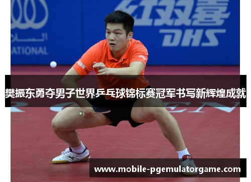 樊振东勇夺男子世界乒乓球锦标赛冠军书写新辉煌成就