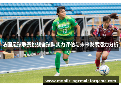 法国足球联赛挑战者球队实力评估与未来发展潜力分析