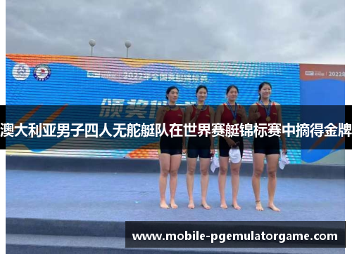 澳大利亚男子四人无舵艇队在世界赛艇锦标赛中摘得金牌