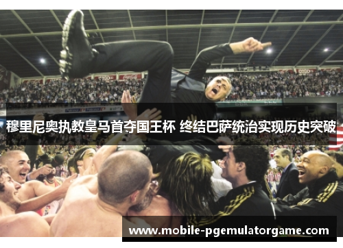 穆里尼奥执教皇马首夺国王杯 终结巴萨统治实现历史突破