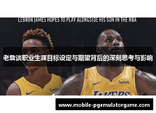 老詹谈职业生涯目标设定与期望背后的深刻思考与影响