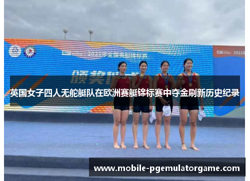 英国女子四人无舵艇队在欧洲赛艇锦标赛中夺金刷新历史纪录