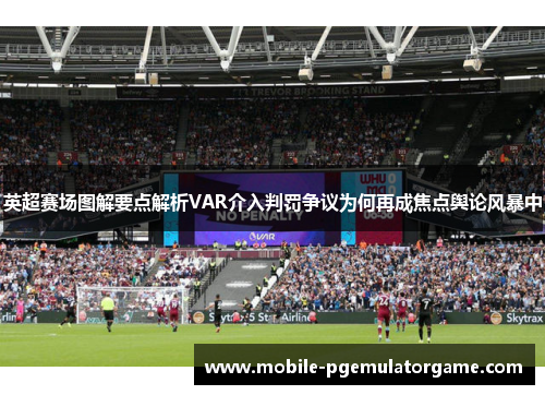 英超赛场图解要点解析VAR介入判罚争议为何再成焦点舆论风暴中
