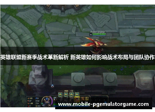 英雄联盟新赛季战术革新解析 新英雄如何影响战术布局与团队协作
