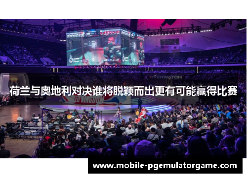 荷兰与奥地利对决谁将脱颖而出更有可能赢得比赛