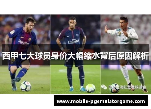 西甲七大球员身价大幅缩水背后原因解析