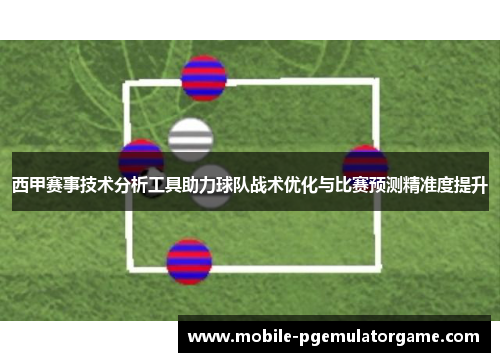 西甲赛事技术分析工具助力球队战术优化与比赛预测精准度提升