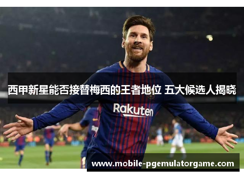 西甲新星能否接替梅西的王者地位 五大候选人揭晓